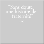 "Sans doute, une histoire de fraternit&eacute;" & "Very certainly, a story of fraternity"